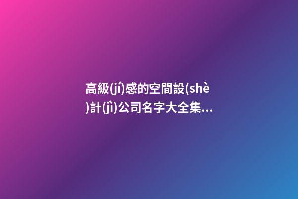 高級(jí)感的空間設(shè)計(jì)公司名字大全集 參照這批普遍的美名-第1張-公司起名-玄機(jī)派